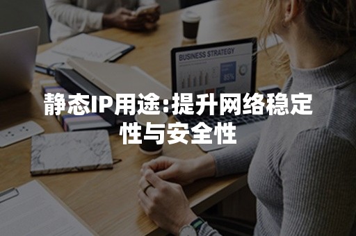 静态IP用途:提升网络稳定性与安全性