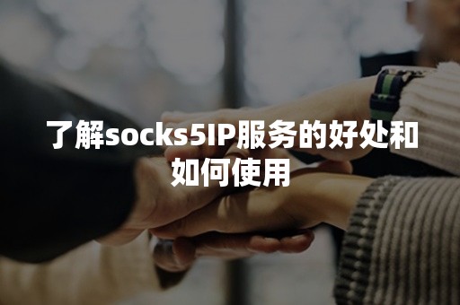 了解socks5IP服务的好处和如何使用