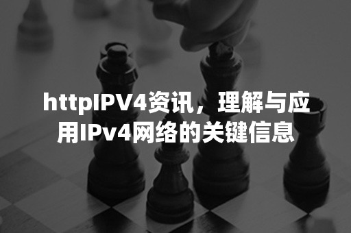 httpIPV4资讯，理解与应用IPv4网络的关键信息