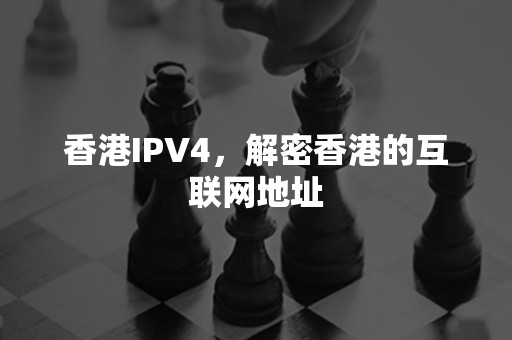 香港IPV4，解密香港的互联网地址