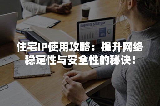 住宅IP使用攻略：提升网络稳定性与安全性的秘诀！