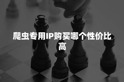 爬虫专用IP购买哪个性价比高