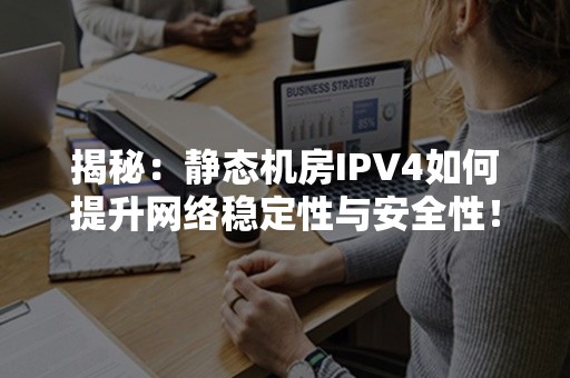 揭秘：静态机房IPV4如何提升网络稳定性与安全性！