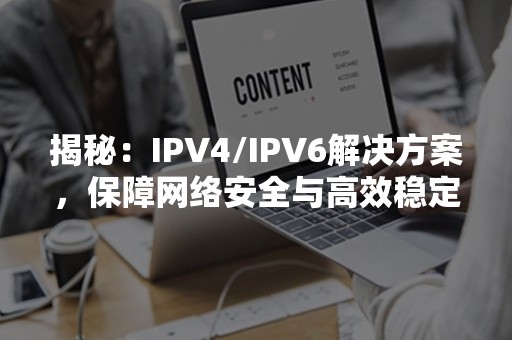 揭秘：IPV4/IPV6解决方案，保障网络安全与高效稳定！