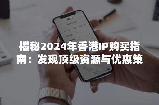 揭秘2024年香港IP购买指南：发现顶级资源与优惠策略