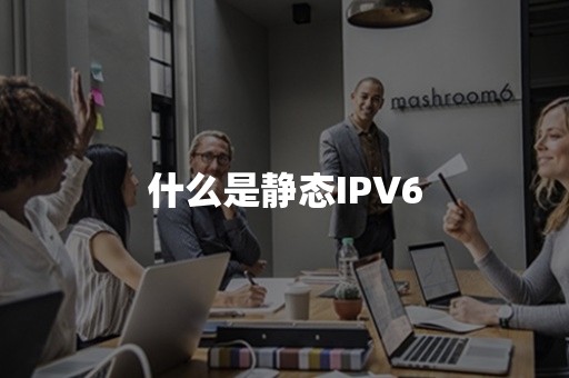 什么是静态IPV6