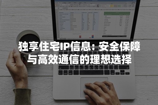 独享住宅IP信息: 安全保障与高效通信的理想选择