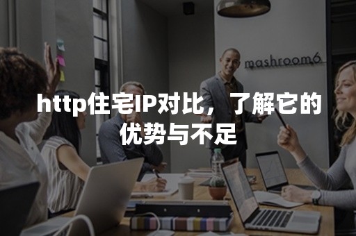 http住宅IP对比，了解它的优势与不足