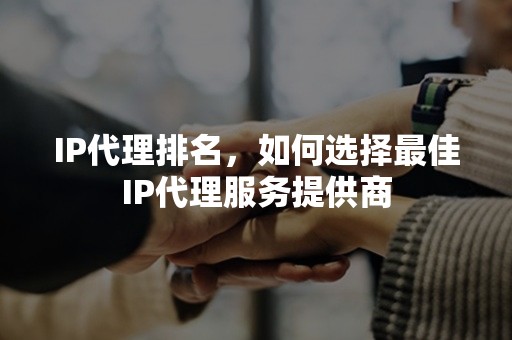 IP代理排名，如何选择最佳IP代理服务提供商