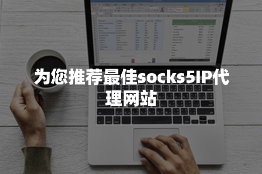 为您推荐最佳socks5IP代理网站