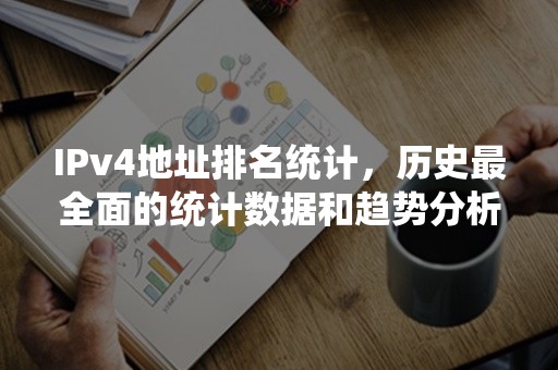 IPv4地址排名统计，历史最全面的统计数据和趋势分析