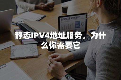 静态IPV4地址服务，为什么你需要它