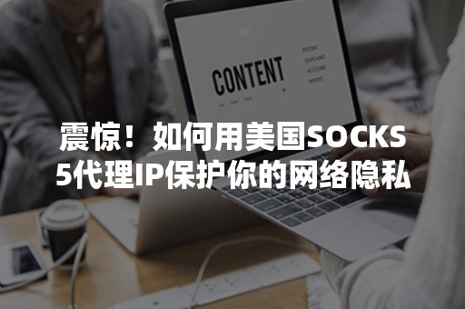 震惊！如何用美国SOCKS5代理IP保护你的网络隐私？