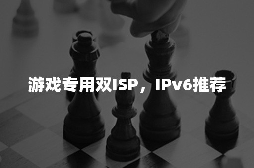 游戏专用双ISP，IPv6推荐