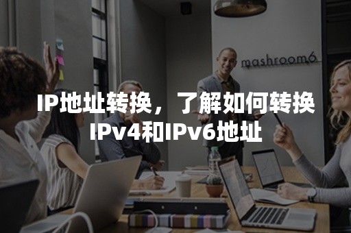 IP地址转换，了解如何转换IPv4和IPv6地址