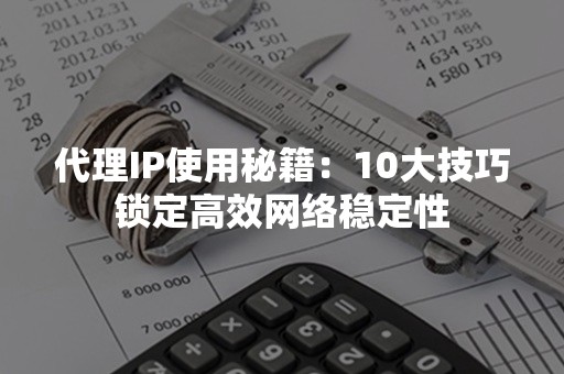 代理IP使用秘籍：10大技巧锁定高效网络稳定性