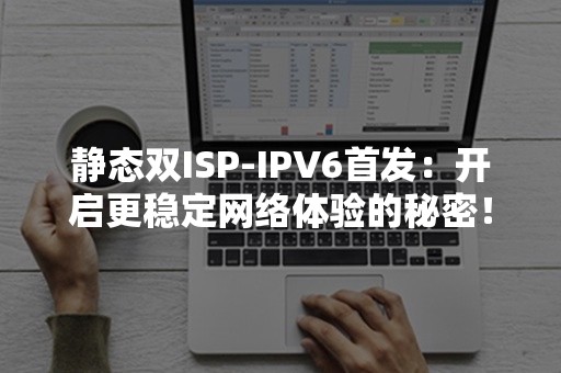 静态双ISP-IPV6首发：开启更稳定网络体验的秘密！