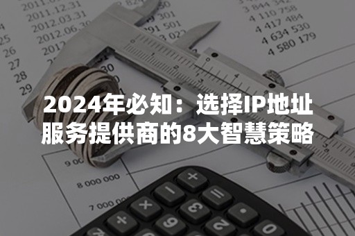 2024年必知：选择IP地址服务提供商的8大智慧策略