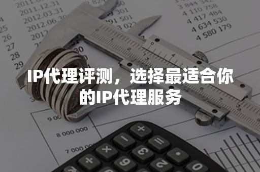 IP代理评测，选择最适合你的IP代理服务