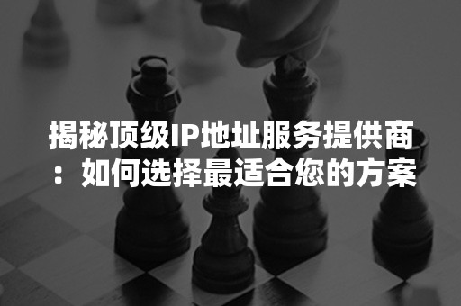 揭秘顶级IP地址服务提供商：如何选择最适合您的方案?