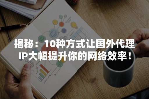 揭秘：10种方式让国外代理IP大幅提升你的网络效率！