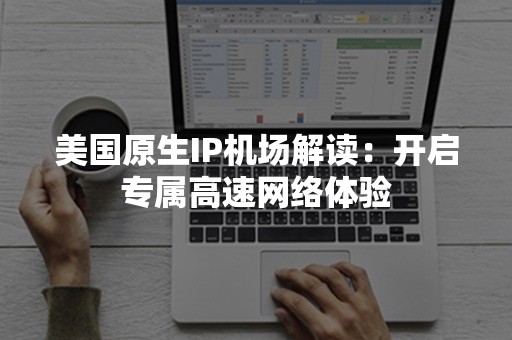 美国原生IP机场解读：开启专属高速网络体验