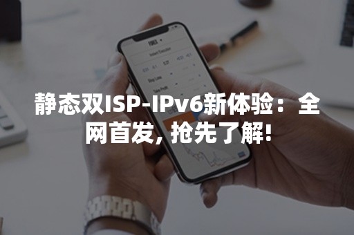 静态双ISP-IPv6新体验：全网首发, 抢先了解!