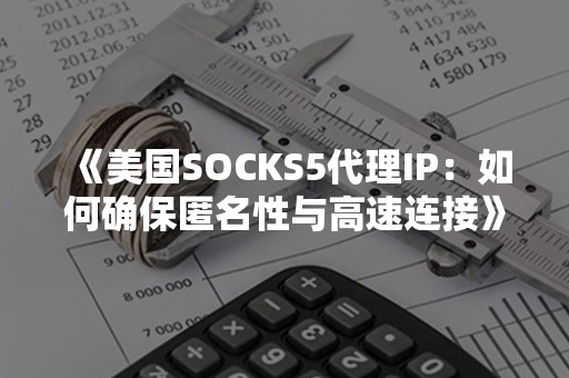 《美国SOCKS5代理IP：如何确保匿名性与高速连接》