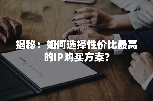 揭秘：如何选择性价比最高的IP购买方案？