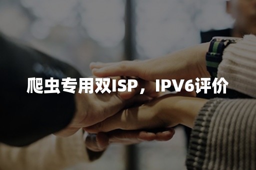 爬虫专用双ISP，IPV6评价