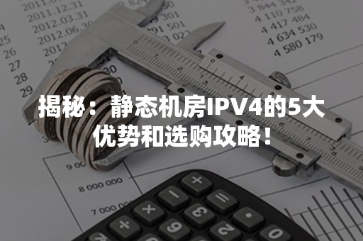 揭秘：静态机房IPV4的5大优势和选购攻略！