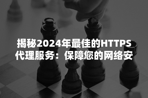 揭秘2024年最佳的HTTPS代理服务：保障您的网络安全与隐私