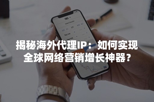 揭秘海外代理IP：如何实现全球网络营销增长神器？