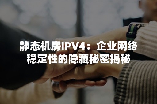 静态机房IPV4：企业网络稳定性的隐藏秘密揭秘