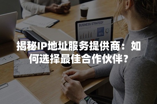 揭秘IP地址服务提供商：如何选择最佳合作伙伴？