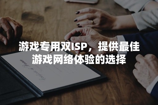 游戏专用双ISP，提供最佳游戏网络体验的选择