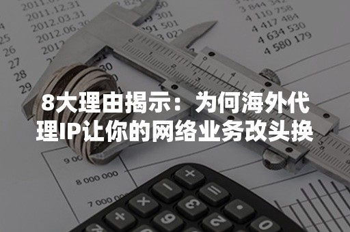 8大理由揭示：为何海外代理IP让你的网络业务改头换面