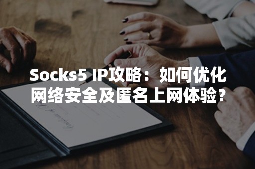 Socks5 IP攻略：如何优化网络安全及匿名上网体验？