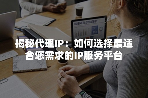 揭秘代理IP：如何选择最适合您需求的IP服务平台