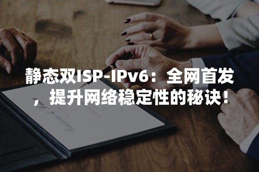 静态双ISP-IPv6：全网首发，提升网络稳定性的秘诀！