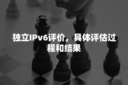 独立IPv6评价，具体评估过程和结果