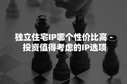 独立住宅IP哪个性价比高 - 投资值得考虑的IP选项