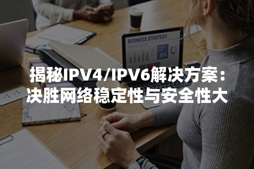 揭秘IPV4/IPV6解决方案：决胜网络稳定性与安全性大局