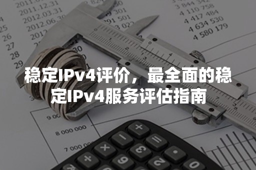 稳定IPv4评价，最全面的稳定IPv4服务评估指南