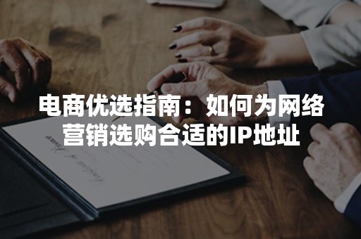 电商优选指南：如何为网络营销选购合适的IP地址