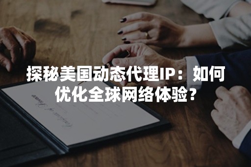 探秘美国动态代理IP：如何优化全球网络体验？