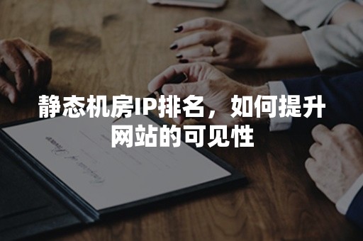 静态机房IP排名，如何提升网站的可见性