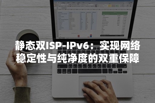 静态双ISP-IPv6：实现网络稳定性与纯净度的双重保障