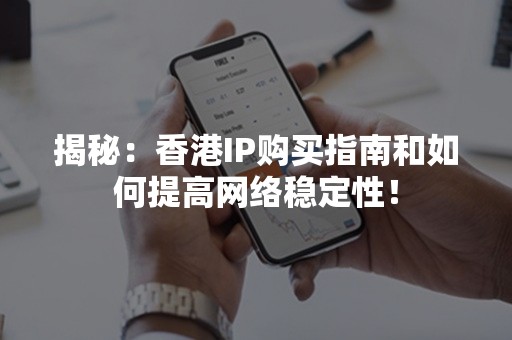 揭秘：香港IP购买指南和如何提高网络稳定性！