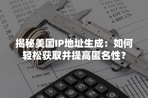 揭秘美国IP地址生成：如何轻松获取并提高匿名性？